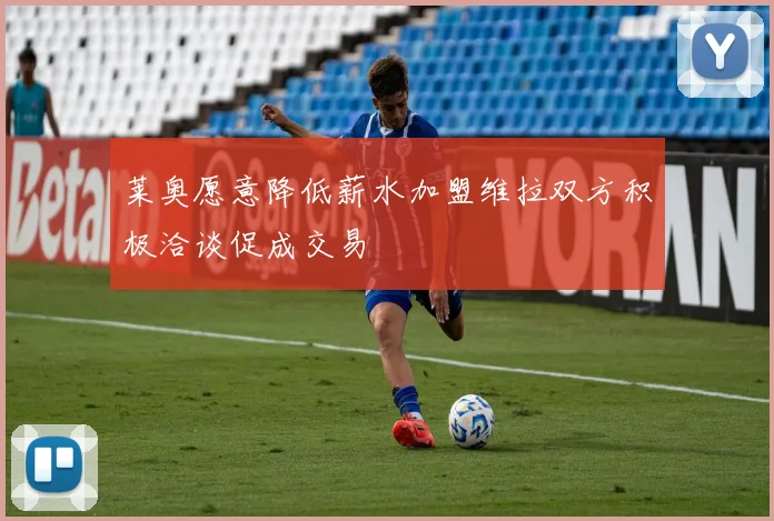 莱奥愿意降低薪水加盟维拉双方积极洽谈促成交易