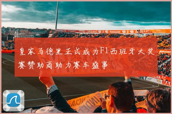 皇家马德里正式成为F1西班牙大奖赛赞助商助力赛车盛事