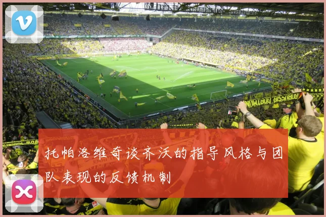 托帕洛维奇谈齐沃的指导风格与团队表现的反馈机制