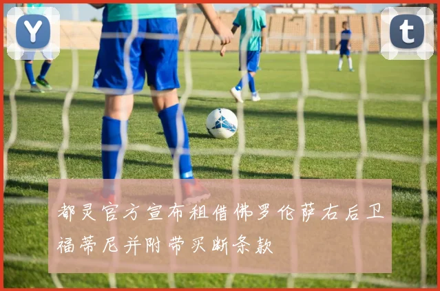 都灵官方宣布租借佛罗伦萨右后卫福蒂尼并附带买断条款