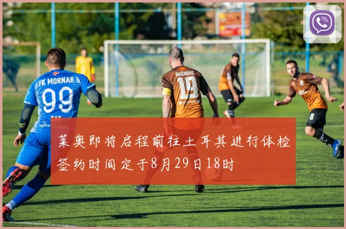 莱奥即将启程前往土耳其进行体检签约时间定于8月29日18时