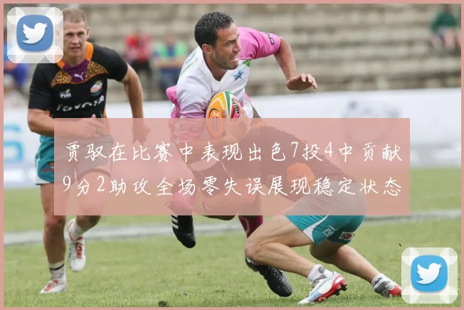 贾驭在比赛中表现出色7投4中贡献9分2助攻全场零失误展现稳定状态