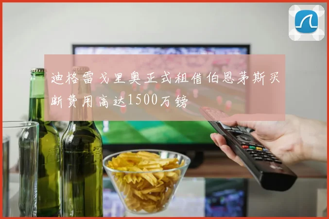 迪格雷戈里奥正式租借伯恩茅斯买断费用高达1500万镑