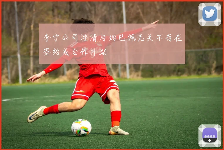 李宁公司澄清与姆巴佩无关不存在签约或合作计划