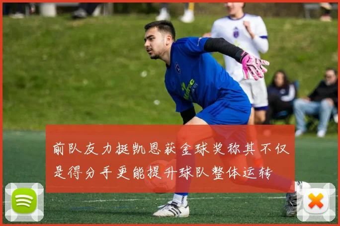 前队友力挺凯恩获金球奖称其不仅是得分手更能提升球队整体运转