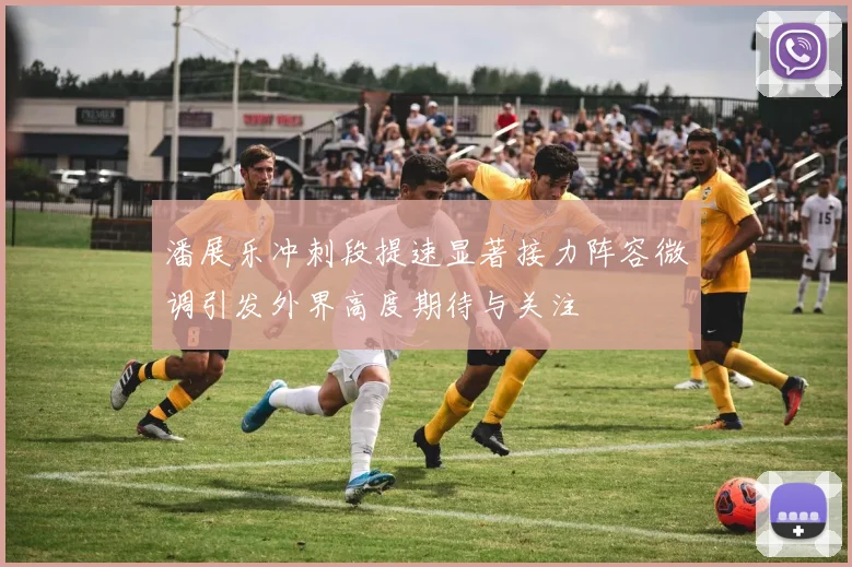 潘展乐冲刺段提速显著接力阵容微调引发外界高度期待与关注