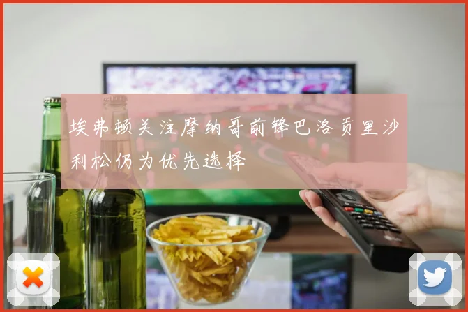 埃弗顿关注摩纳哥前锋巴洛贡里沙利松仍为优先选择